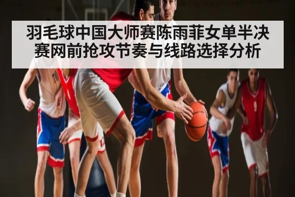 羽毛球中国大师赛陈雨菲女单半决赛网前抢攻节奏与线路选择分析 | DOTA2