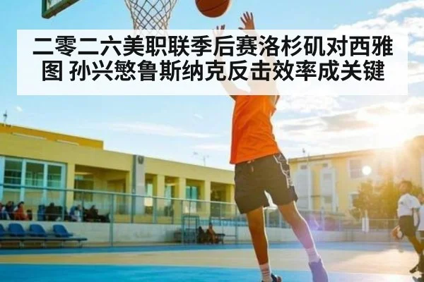 二零二六美职联季后赛洛杉矶对西雅图 孙兴慜鲁斯纳克反击效率成关键 | steamchina